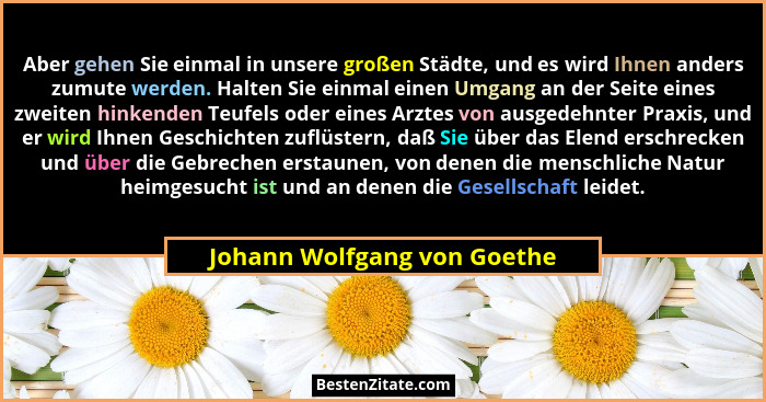 Aber gehen Sie einmal in unsere großen Städte, und es wird Ihnen anders zumute werden. Halten Sie einmal einen Umgang an... - Johann Wolfgang von Goethe