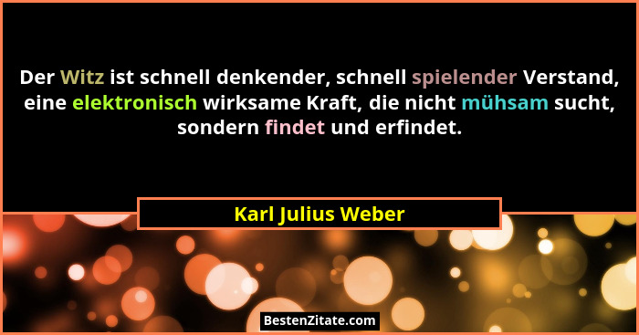 Der Witz ist schnell denkender, schnell spielender Verstand, eine elektronisch wirksame Kraft, die nicht mühsam sucht, sondern fin... - Karl Julius Weber
