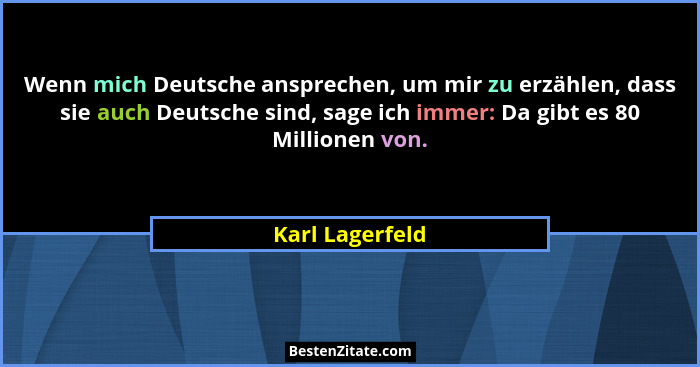 Wenn mich Deutsche ansprechen, um mir zu erzählen, dass sie auch Deutsche sind, sage ich immer: Da gibt es 80 Millionen von.... - Karl Lagerfeld