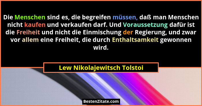 Die Menschen sind es, die begreifen müssen, daß man Menschen nicht kaufen und verkaufen darf. Und Voraussetzung dafür ist... - Lew Nikolajewitsch Tolstoi