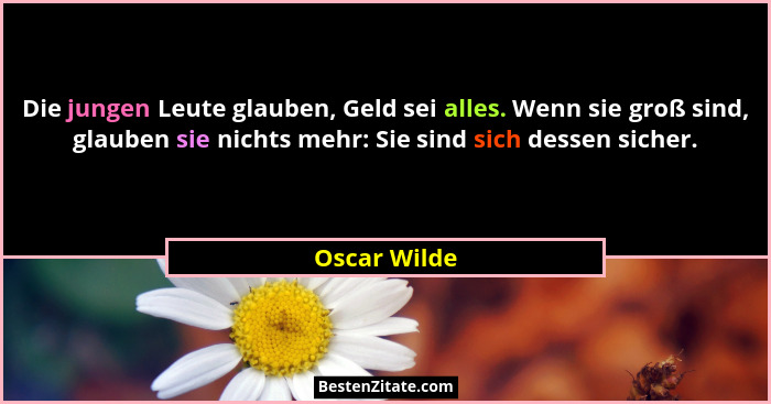 Die jungen Leute glauben, Geld sei alles. Wenn sie groß sind, glauben sie nichts mehr: Sie sind sich dessen sicher.... - Oscar Wilde