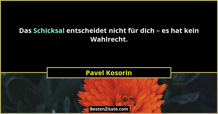 Das Schicksal entscheidet nicht für dich – es hat kein Wahlrecht.... - Pavel Kosorin