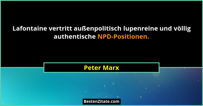 Lafontaine vertritt außenpolitisch lupenreine und völlig authentische NPD-Positionen.... - Peter Marx