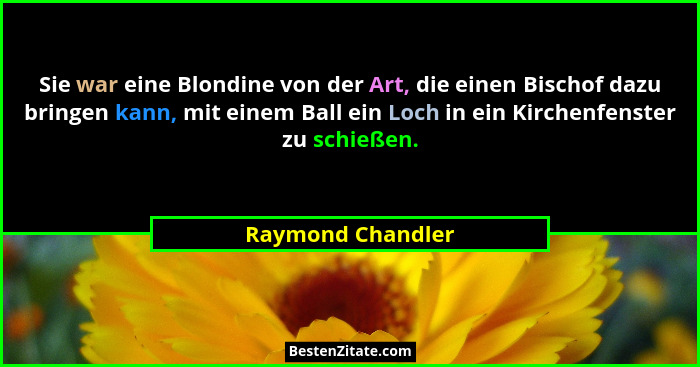 Sie war eine Blondine von der Art, die einen Bischof dazu bringen kann, mit einem Ball ein Loch in ein Kirchenfenster zu schießen.... - Raymond Chandler