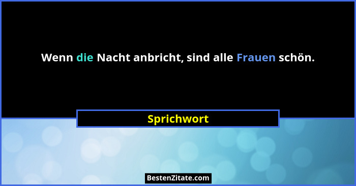 Wenn die Nacht anbricht, sind alle Frauen schön.... - Sprichwort