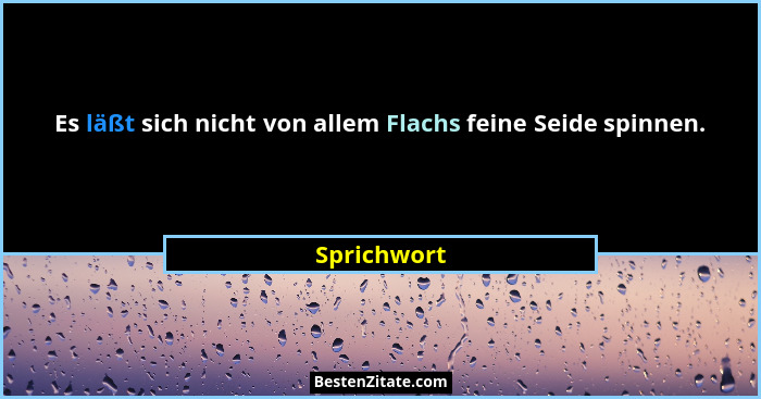 Es läßt sich nicht von allem Flachs feine Seide spinnen.... - Sprichwort