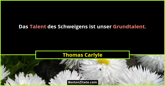 Das Talent des Schweigens ist unser Grundtalent.... - Thomas Carlyle