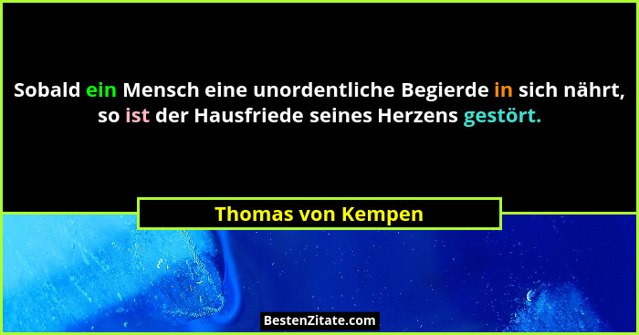 Sobald ein Mensch eine unordentliche Begierde in sich nährt, so ist der Hausfriede seines Herzens gestört.... - Thomas von Kempen