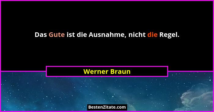 Das Gute ist die Ausnahme, nicht die Regel.... - Werner Braun