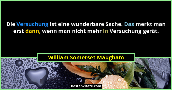 Die Versuchung ist eine wunderbare Sache. Das merkt man erst dann, wenn man nicht mehr in Versuchung gerät.... - William Somerset Maugham