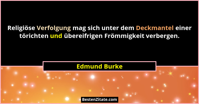 Religiöse Verfolgung mag sich unter dem Deckmantel einer törichten und übereifrigen Frömmigkeit verbergen.... - Edmund Burke