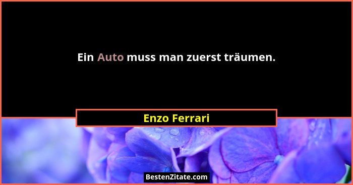 Ein Auto muss man zuerst träumen.... - Enzo Ferrari