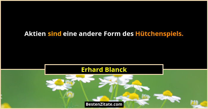 Aktien sind eine andere Form des Hütchenspiels.... - Erhard Blanck