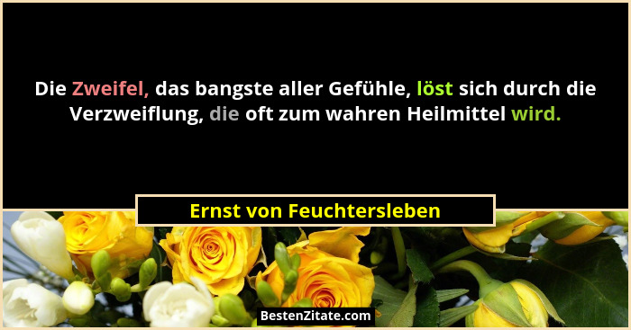 Die Zweifel, das bangste aller Gefühle, löst sich durch die Verzweiflung, die oft zum wahren Heilmittel wird.... - Ernst von Feuchtersleben