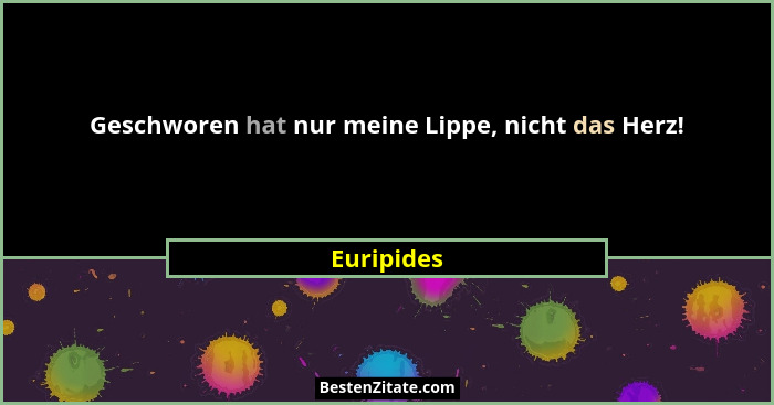 Geschworen hat nur meine Lippe, nicht das Herz!... - Euripides
