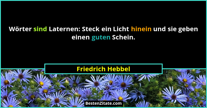 Wörter sind Laternen: Steck ein Licht hinein und sie geben einen guten Schein.... - Friedrich Hebbel