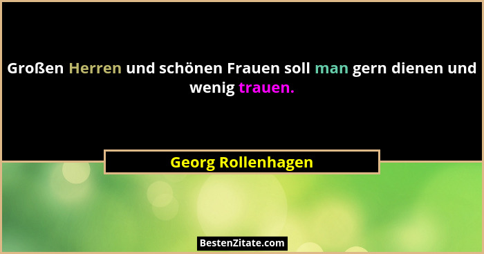 Großen Herren und schönen Frauen soll man gern dienen und wenig trauen.... - Georg Rollenhagen