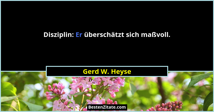 Disziplin: Er überschätzt sich maßvoll.... - Gerd W. Heyse