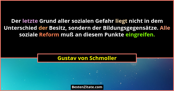 Der letzte Grund aller sozialen Gefahr liegt nicht in dem Unterschied der Besitz, sondern der Bildungsgegensätze. Alle soziale... - Gustav von Schmoller
