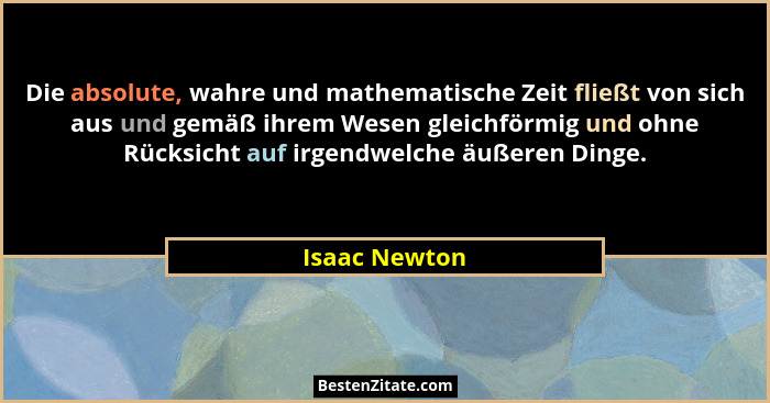 Die absolute, wahre und mathematische Zeit fließt von sich aus und gemäß ihrem Wesen gleichförmig und ohne Rücksicht auf irgendwelche ä... - Isaac Newton