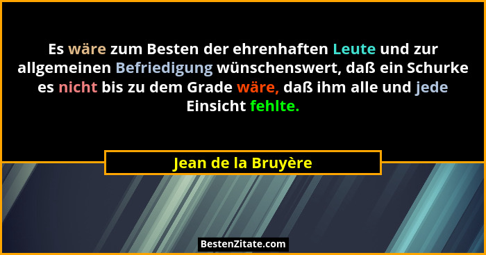 Es wäre zum Besten der ehrenhaften Leute und zur allgemeinen Befriedigung wünschenswert, daß ein Schurke es nicht bis zu dem Grad... - Jean de la Bruyère