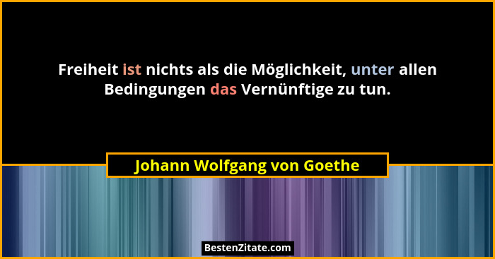 Freiheit ist nichts als die Möglichkeit, unter allen Bedingungen das Vernünftige zu tun.... - Johann Wolfgang von Goethe