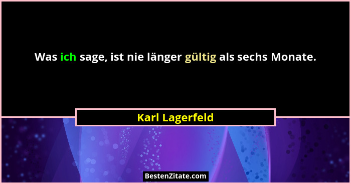 Was ich sage, ist nie länger gültig als sechs Monate.... - Karl Lagerfeld