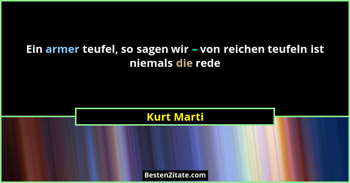 Ein armer teufel, so sagen wir – von reichen teufeln ist niemals die rede... - Kurt Marti