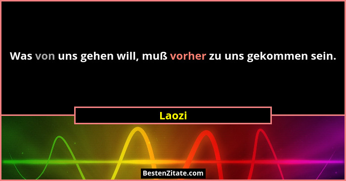 Was von uns gehen will, muß vorher zu uns gekommen sein.... - Laozi