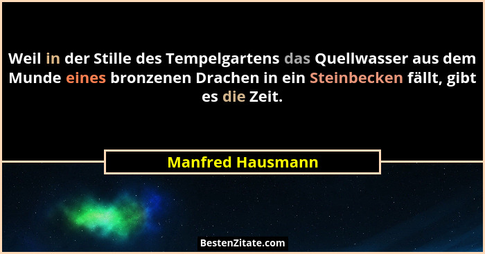 Weil in der Stille des Tempelgartens das Quellwasser aus dem Munde eines bronzenen Drachen in ein Steinbecken fällt, gibt es die Ze... - Manfred Hausmann