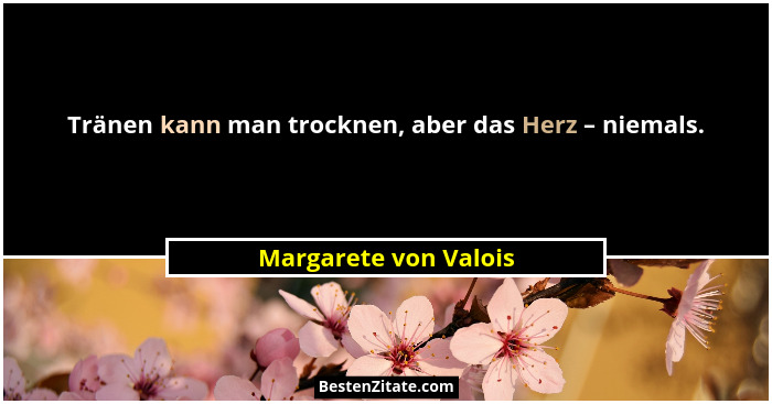 Tränen kann man trocknen, aber das Herz – niemals.... - Margarete von Valois