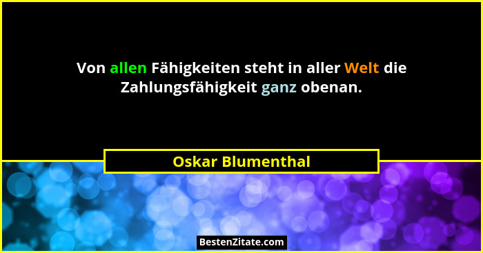 Von allen Fähigkeiten steht in aller Welt die Zahlungsfähigkeit ganz obenan.... - Oskar Blumenthal