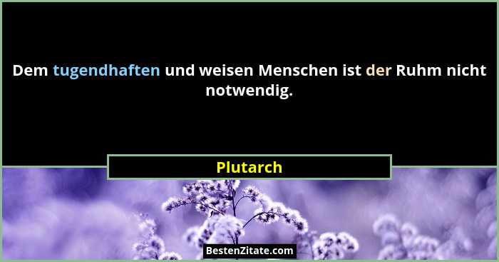Dem tugendhaften und weisen Menschen ist der Ruhm nicht notwendig.... - Plutarch