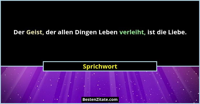 Der Geist, der allen Dingen Leben verleiht, ist die Liebe.... - Sprichwort