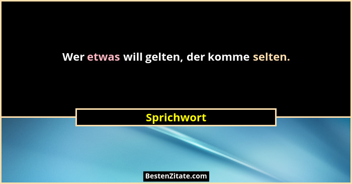 Wer etwas will gelten, der komme selten.... - Sprichwort
