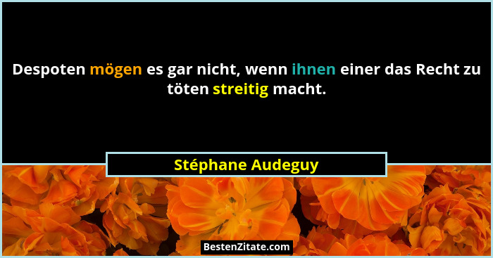 Despoten mögen es gar nicht, wenn ihnen einer das Recht zu töten streitig macht.... - Stéphane Audeguy