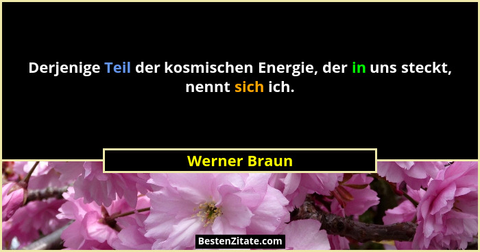 Derjenige Teil der kosmischen Energie, der in uns steckt, nennt sich ich.... - Werner Braun