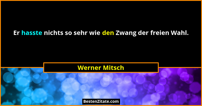 Er hasste nichts so sehr wie den Zwang der freien Wahl.... - Werner Mitsch