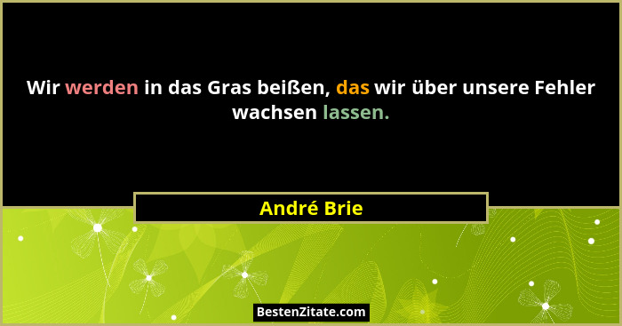 Wir werden in das Gras beißen, das wir über unsere Fehler wachsen lassen.... - André Brie
