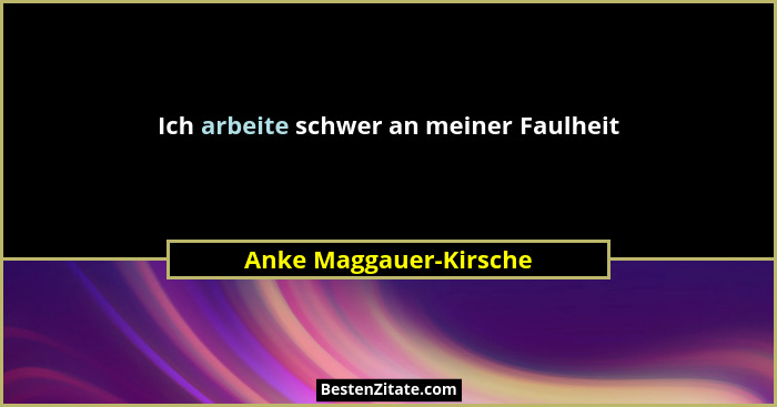 Ich arbeite schwer an meiner Faulheit... - Anke Maggauer-Kirsche