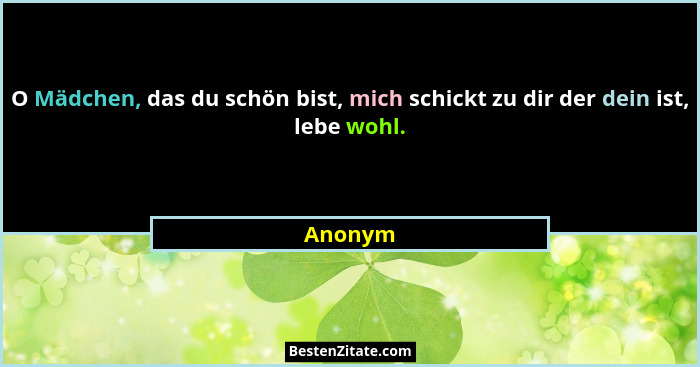 O Mädchen, das du schön bist, mich schickt zu dir der dein ist, lebe wohl.... - Anonym