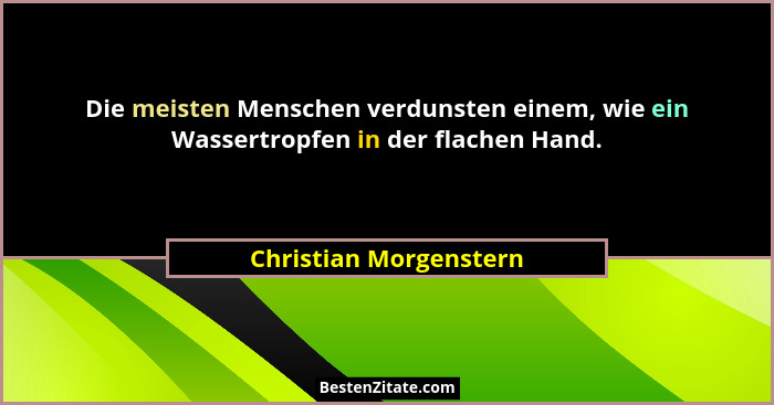 Die meisten Menschen verdunsten einem, wie ein Wassertropfen in der flachen Hand.... - Christian Morgenstern