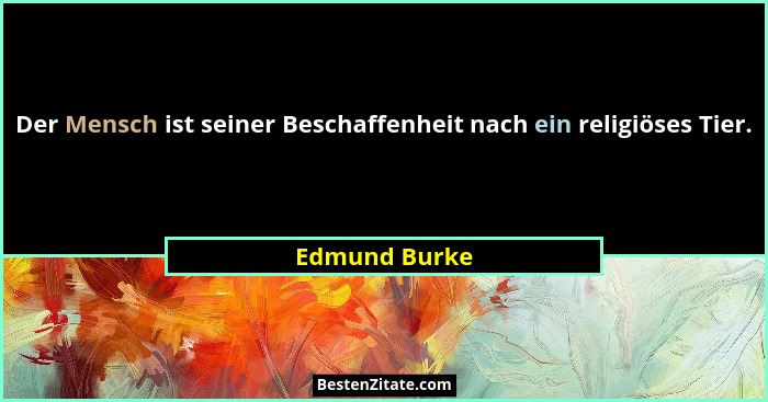 Der Mensch ist seiner Beschaffenheit nach ein religiöses Tier.... - Edmund Burke
