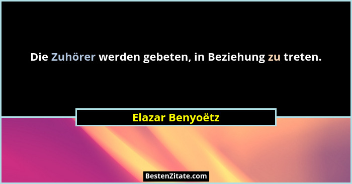 Die Zuhörer werden gebeten, in Beziehung zu treten.... - Elazar Benyoëtz