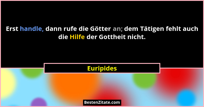 Erst handle, dann rufe die Götter an; dem Tätigen fehlt auch die Hilfe der Gottheit nicht.... - Euripides