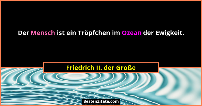 Der Mensch ist ein Tröpfchen im Ozean der Ewigkeit.... - Friedrich II. der Große