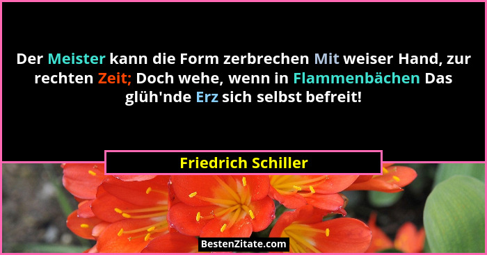 Der Meister kann die Form zerbrechen Mit weiser Hand, zur rechten Zeit; Doch wehe, wenn in Flammenbächen Das glüh'nde Erz sic... - Friedrich Schiller