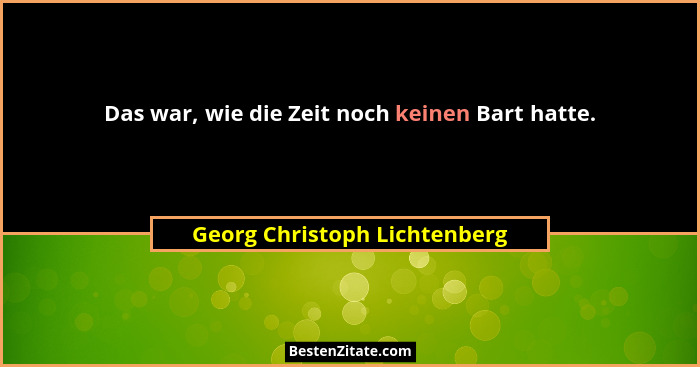 Das war, wie die Zeit noch keinen Bart hatte.... - Georg Christoph Lichtenberg