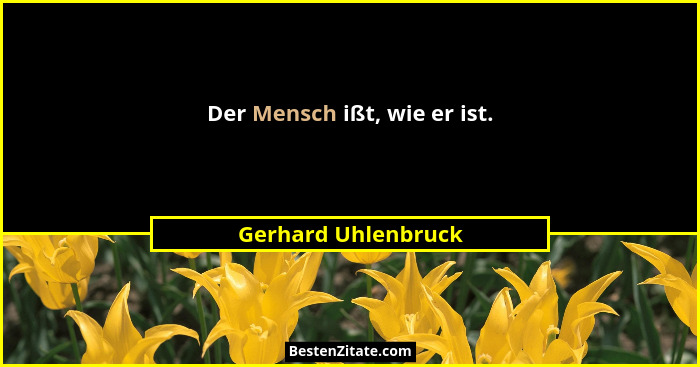Der Mensch ißt, wie er ist.... - Gerhard Uhlenbruck