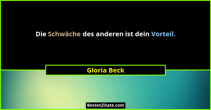 Die Schwäche des anderen ist dein Vorteil.... - Gloria Beck